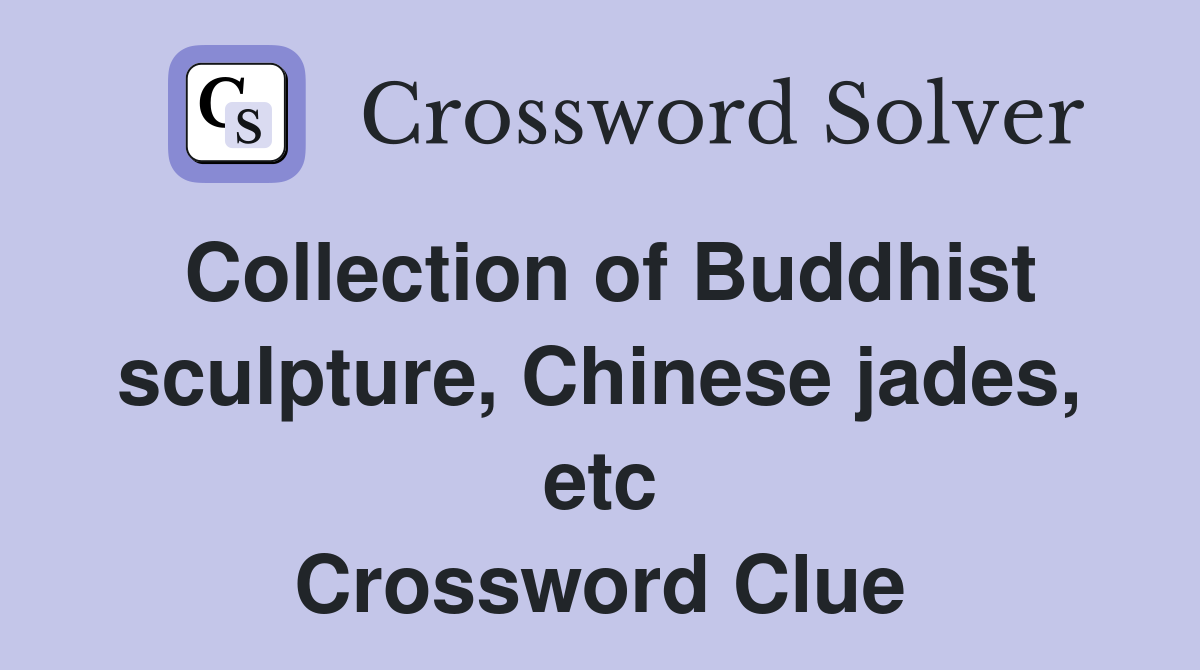 Collection of Buddhist sculpture, Chinese jades, etc Crossword Clue