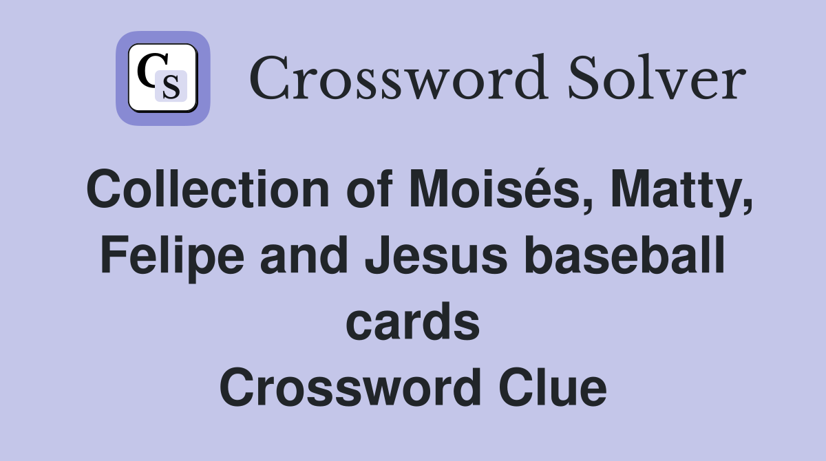 Collection of Moisés, Matty, Felipe and Jesus baseball cards Crossword Clue