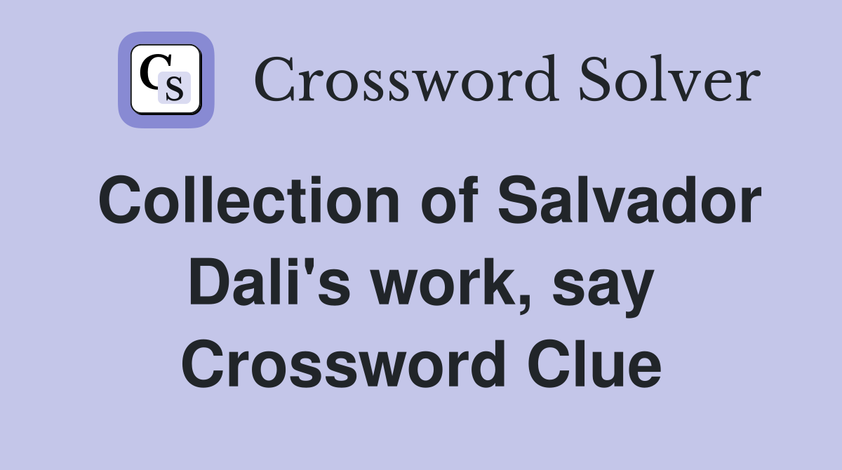 Collection of Salvador Dali's work, say Crossword Clue