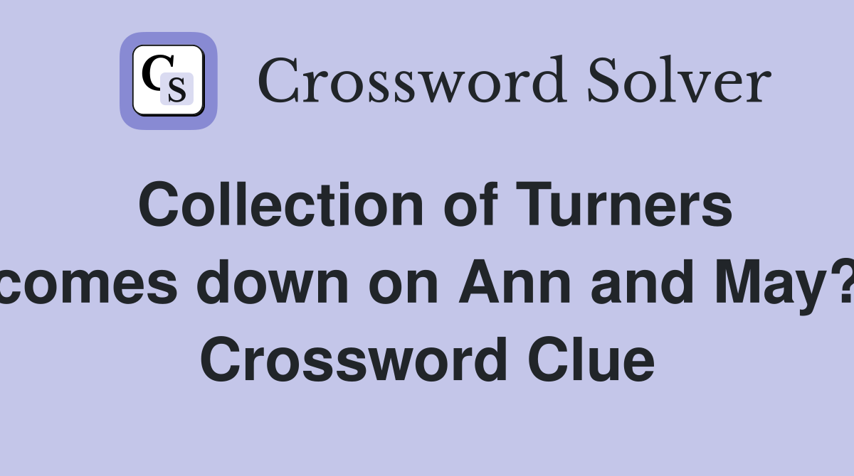 Collection of Turners comes down on Ann and May? Crossword Clue