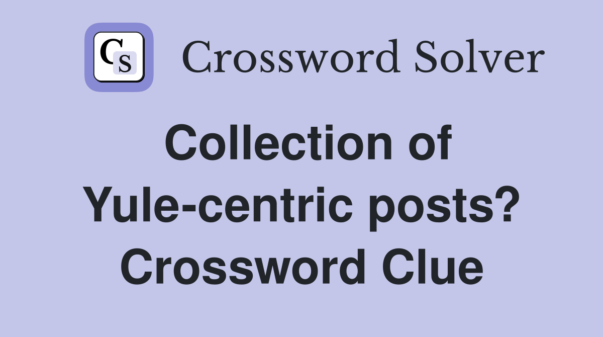 Collection of Yule-centric posts? Crossword Clue