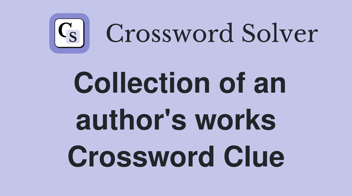 Collection of an author's works Crossword Clue