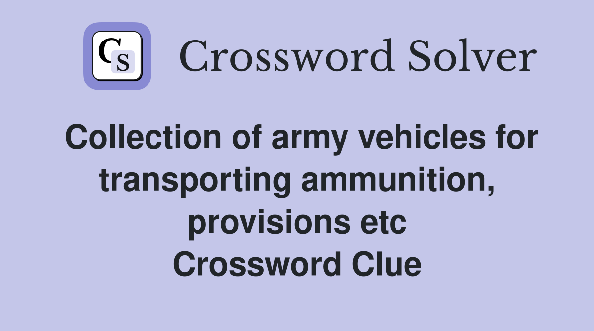Collection of army vehicles for transporting ammunition, provisions etc Crossword Clue