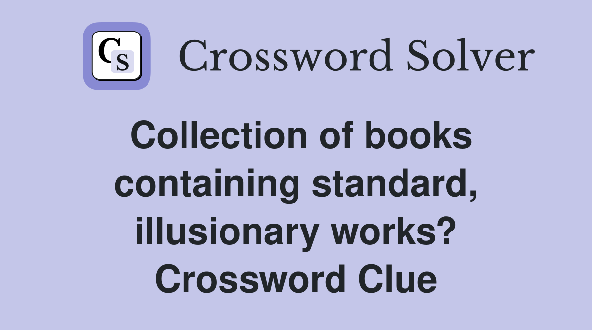 Collection of books containing standard, illusionary works? Crossword Clue