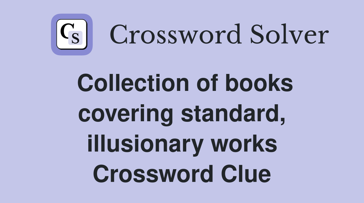 Collection of books covering standard, illusionary works Crossword Clue