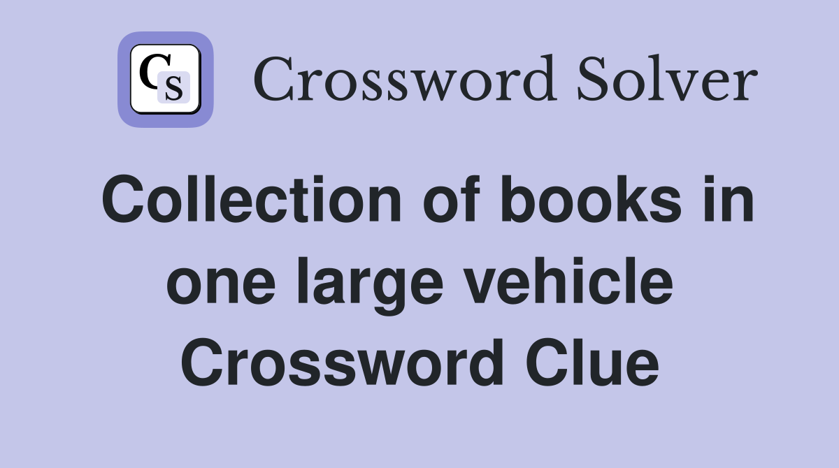 Collection of books in one large vehicle Crossword Clue