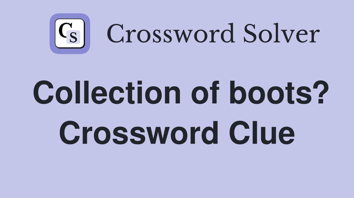 Collection of boots? Crossword Clue