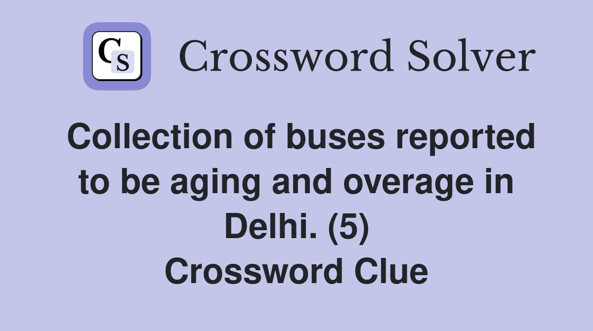 Collection of buses reported to be aging and overage in Delhi. (5) Crossword Clue
