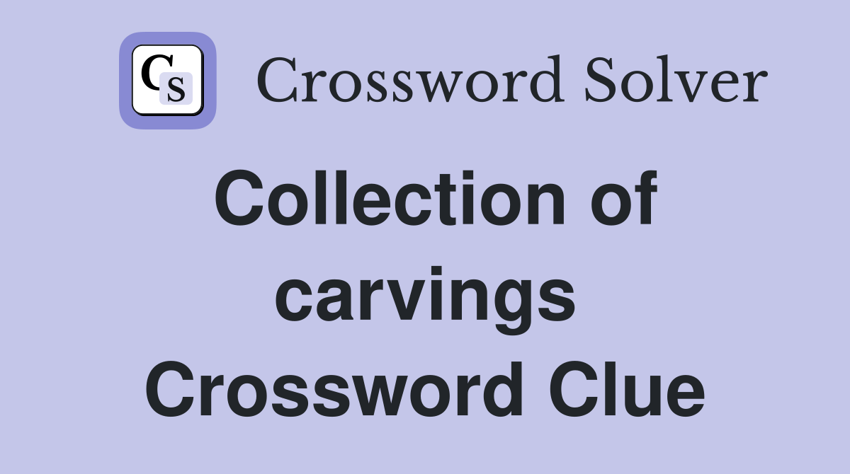Collection of carvings Crossword Clue