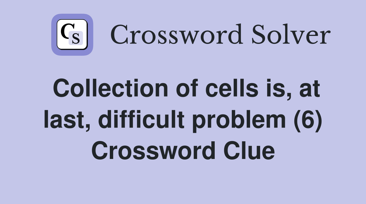 Collection of cells is, at last, difficult problem (6) Crossword Clue