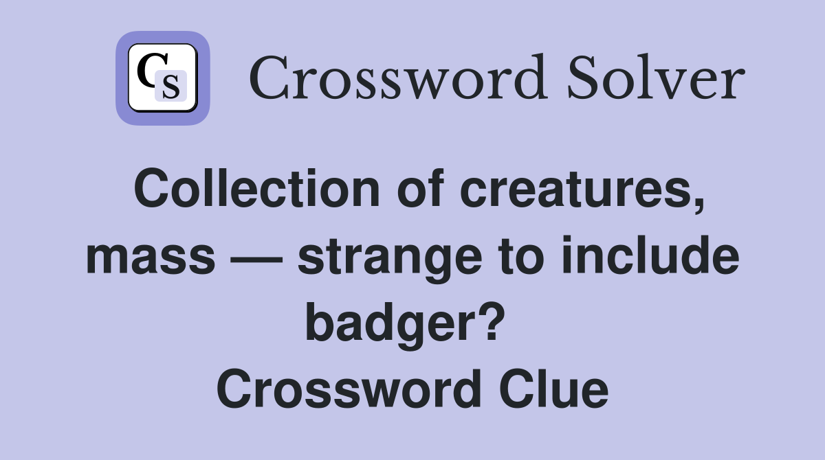 Collection of creatures, mass — strange to include badger?  Crossword Clue