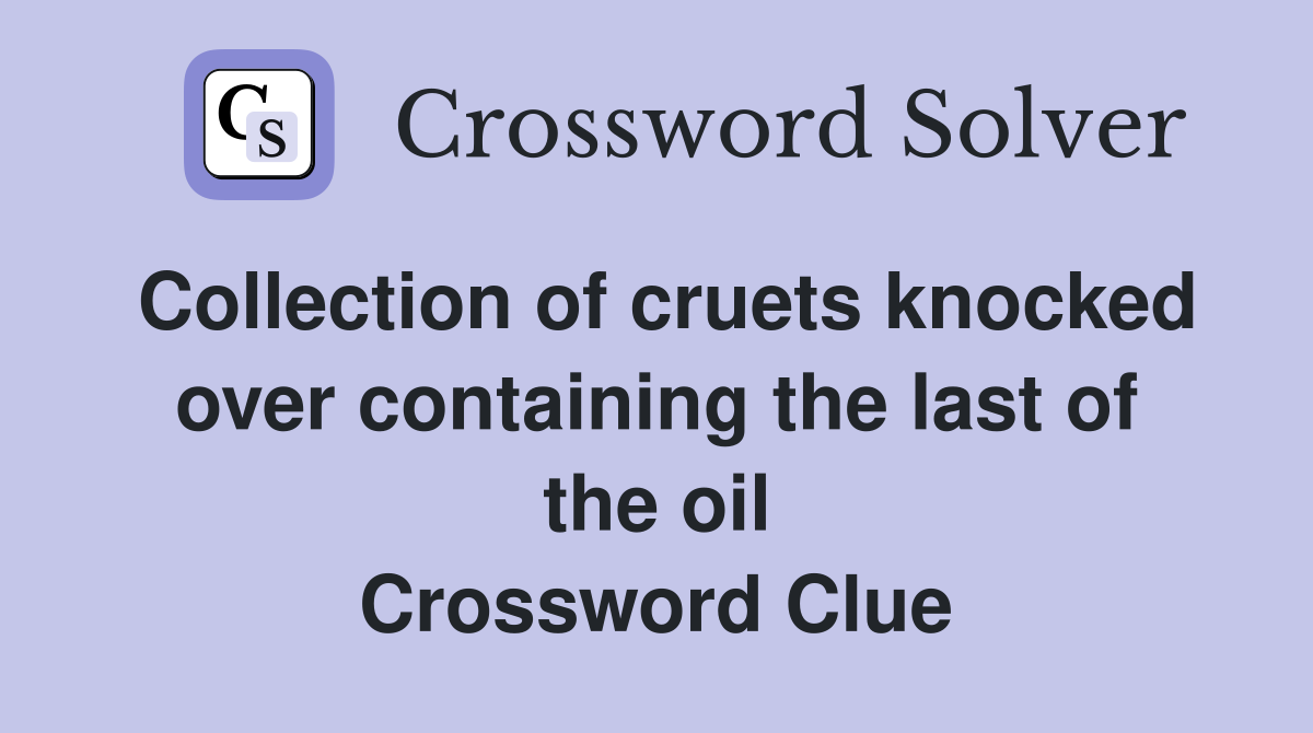 Collection of cruets knocked over containing the last of the oil Crossword Clue