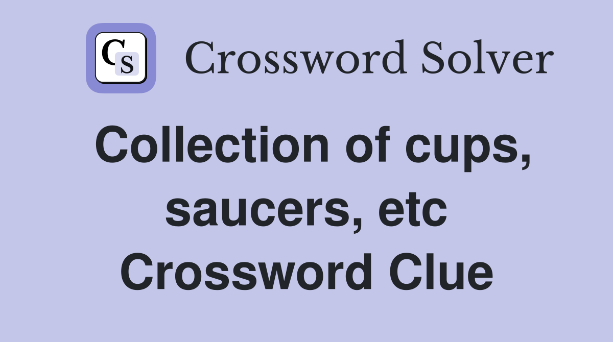Collection of cups, saucers, etc Crossword Clue