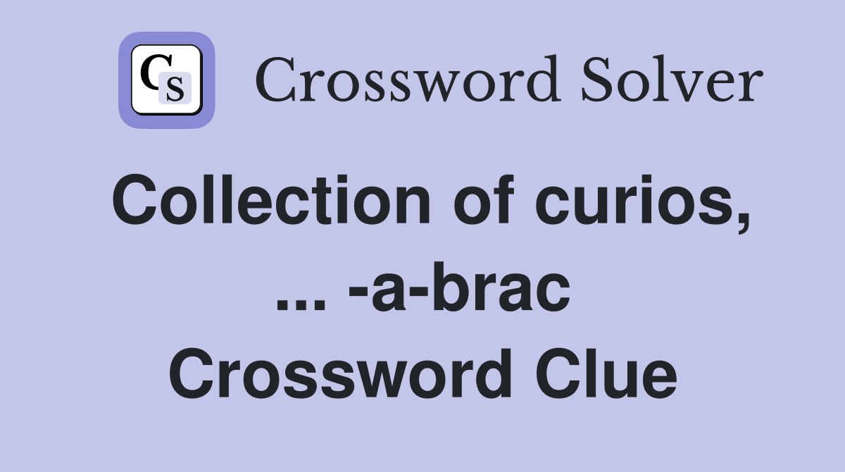 Collection of curios, ... -a-brac Crossword Clue