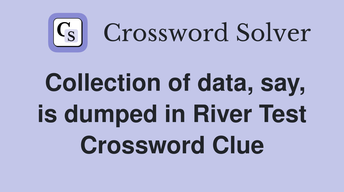 Collection of data, say, is dumped in River Test Crossword Clue