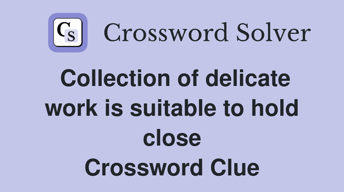 Collection of delicate work is suitable to hold close Crossword Clue