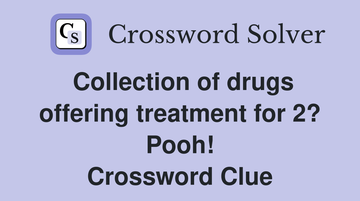 Collection of drugs offering treatment for 2? Pooh! Crossword Clue