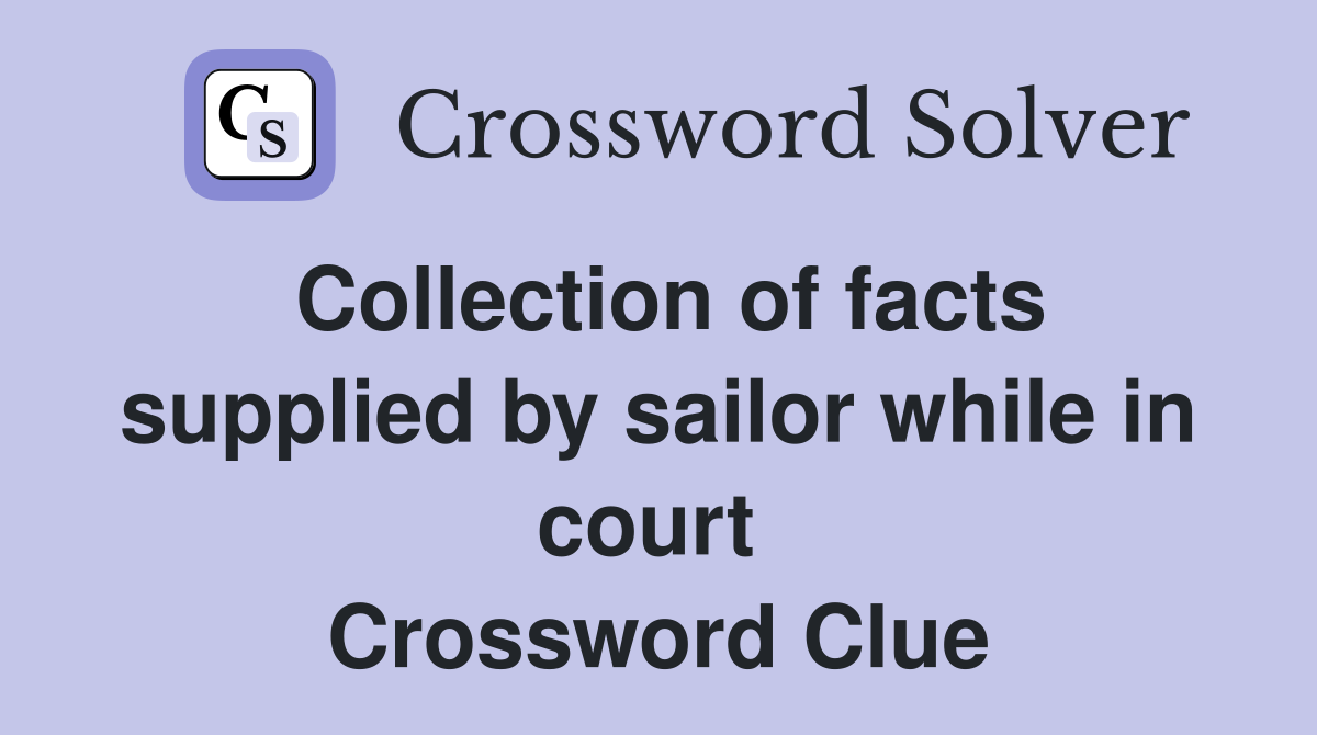 Collection of facts supplied by sailor while in court  Crossword Clue
