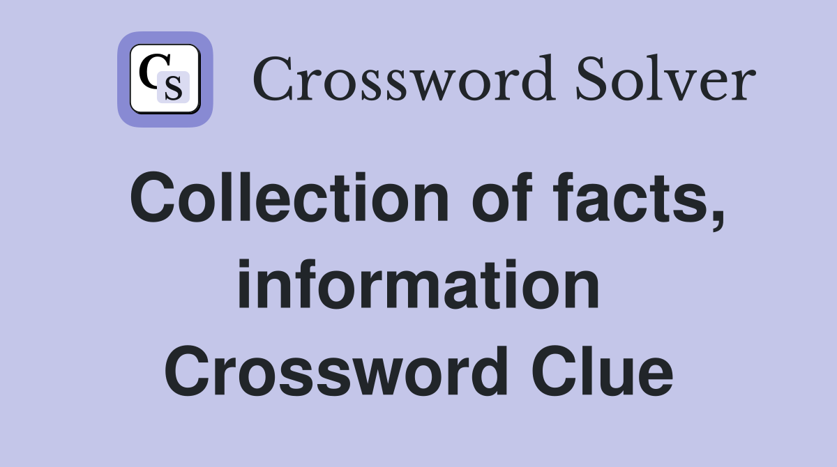 Collection of facts, information Crossword Clue
