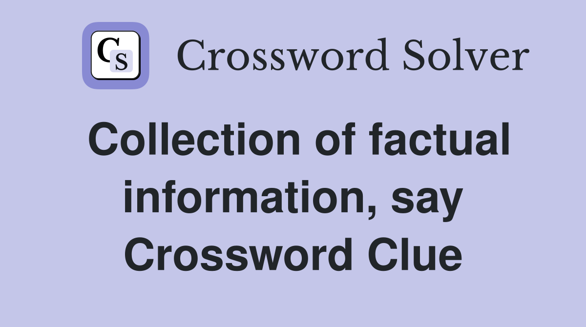 Collection of factual information, say Crossword Clue