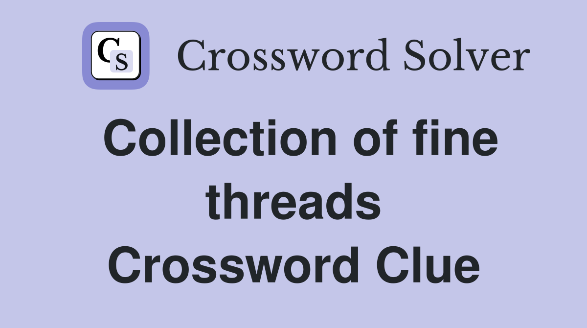 Collection of fine threads Crossword Clue