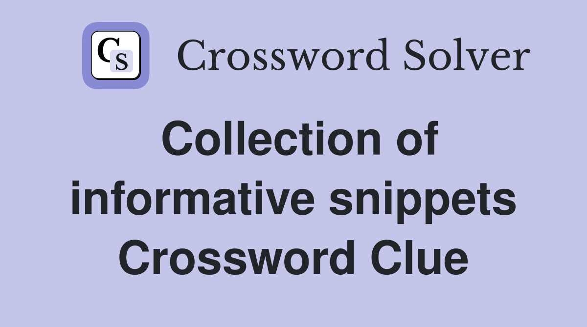 Collection of informative snippets Crossword Clue