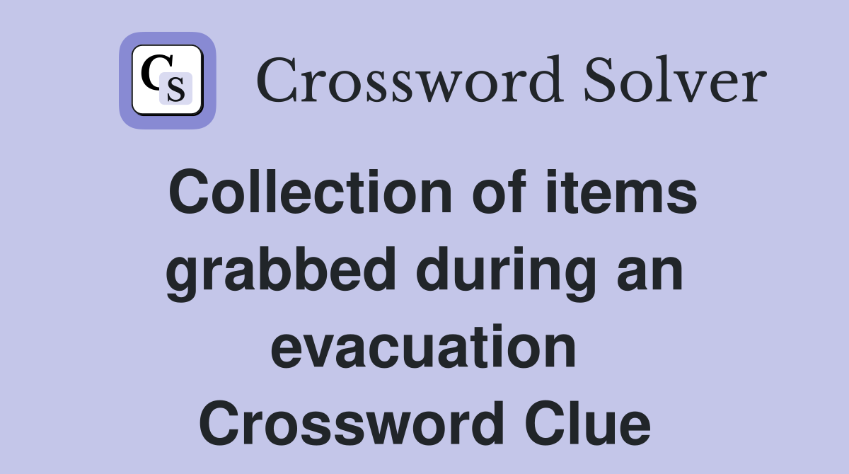 Collection of items grabbed during an evacuation Crossword Clue