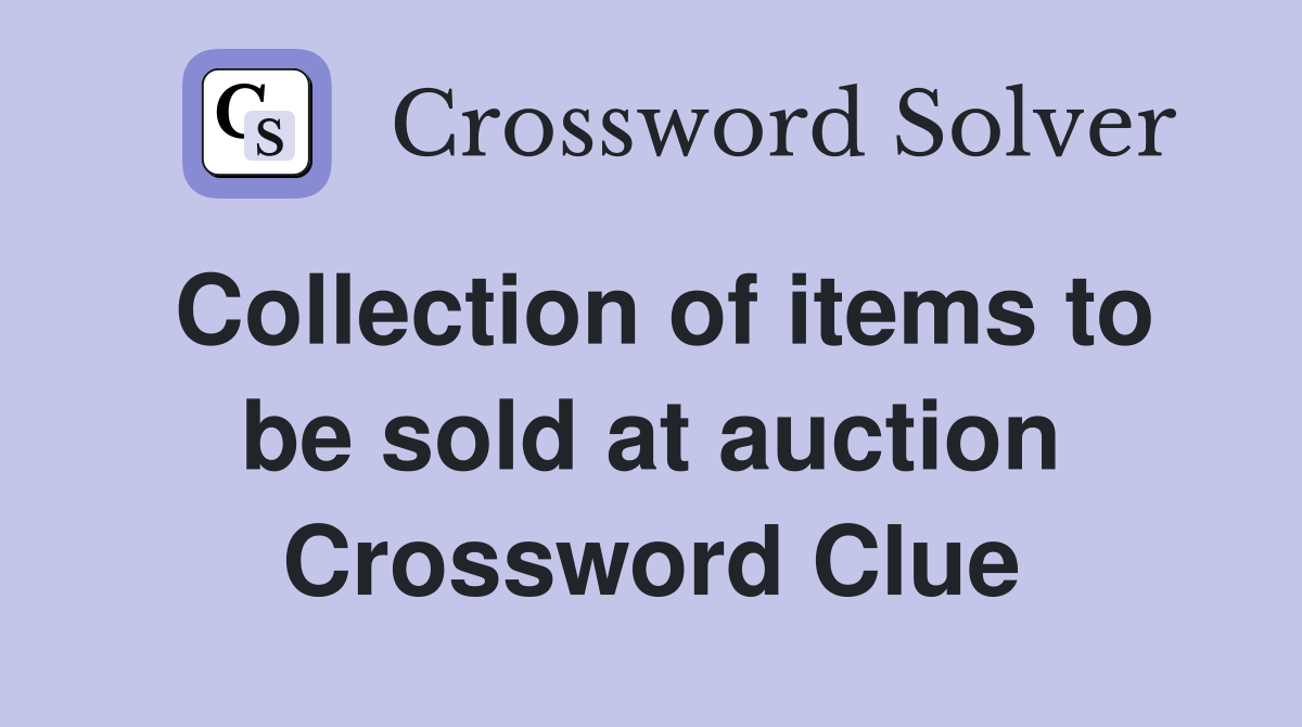 Collection of items to be sold at auction Crossword Clue