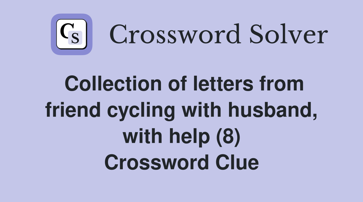 Collection of letters from friend cycling with husband, with help (8) Crossword Clue