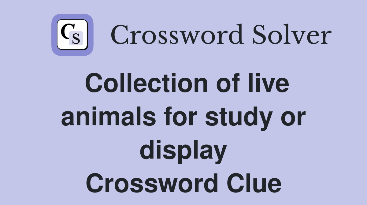 Collection of live animals for study or display Crossword Clue