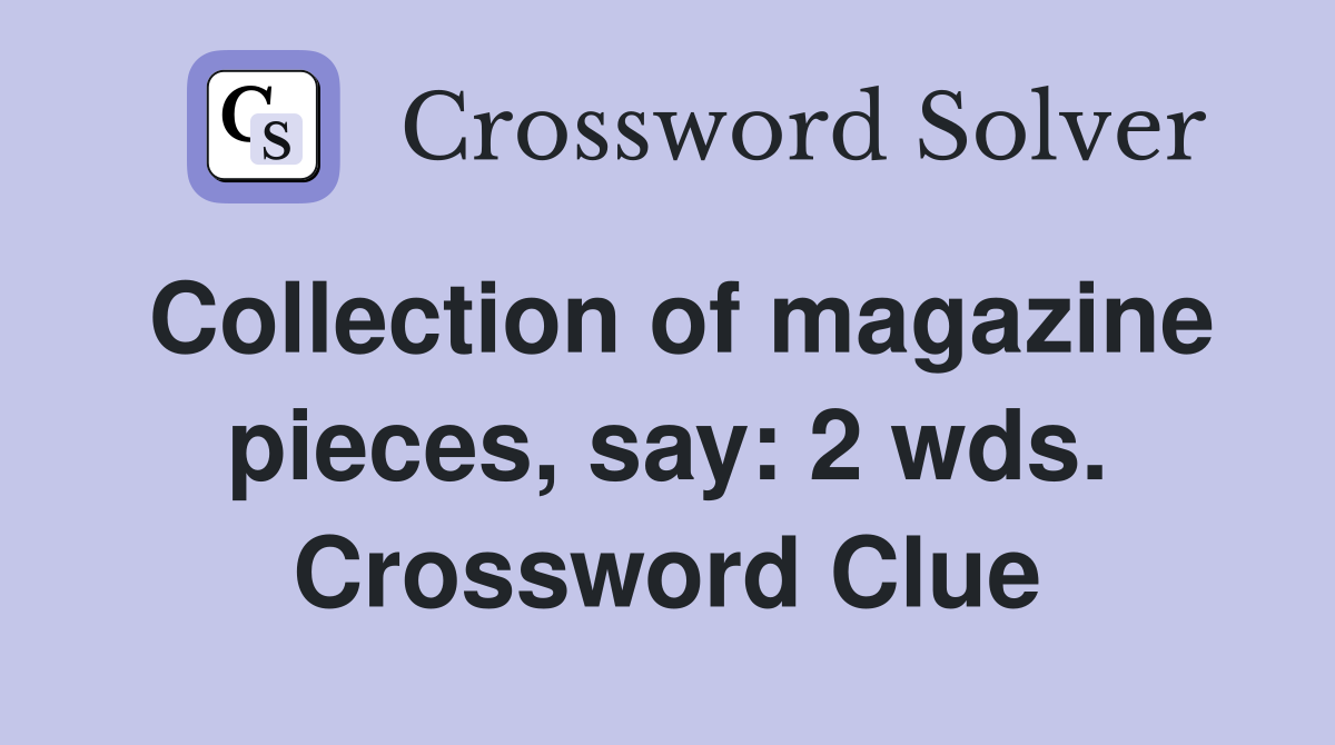 Collection of magazine pieces, say: 2 wds. Crossword Clue