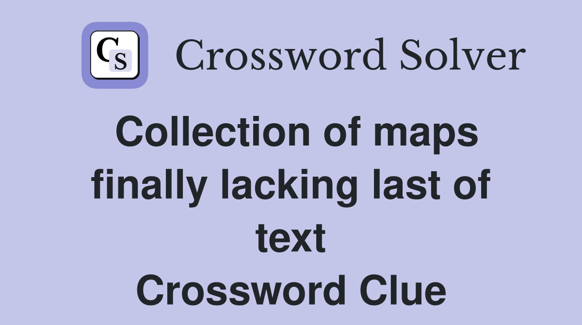 Collection of maps finally lacking last of text Crossword Clue