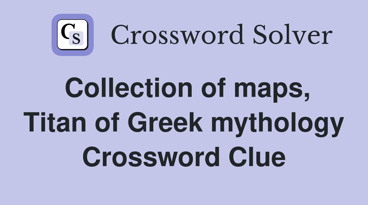 Collection of maps, Titan of Greek mythology Crossword Clue