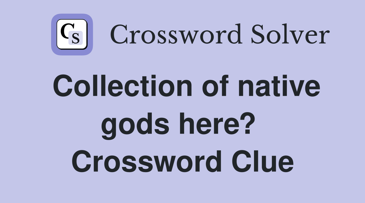 Collection of native gods here?  Crossword Clue