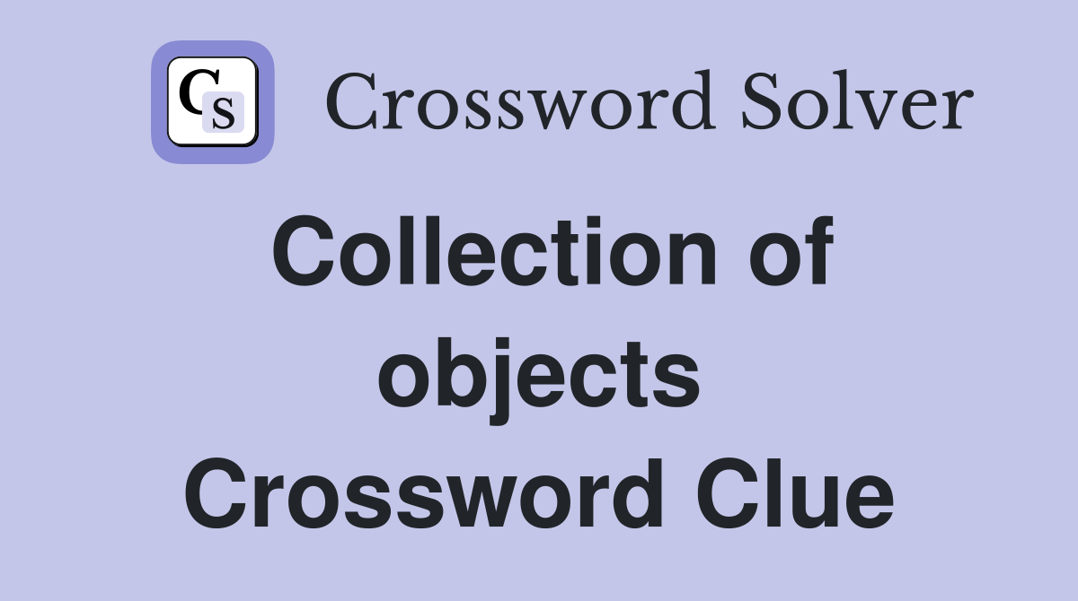 Collection of objects Crossword Clue