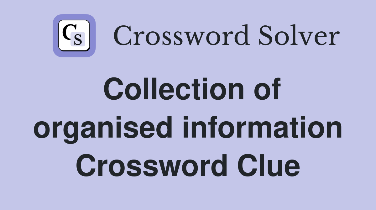 Collection of organised information Crossword Clue