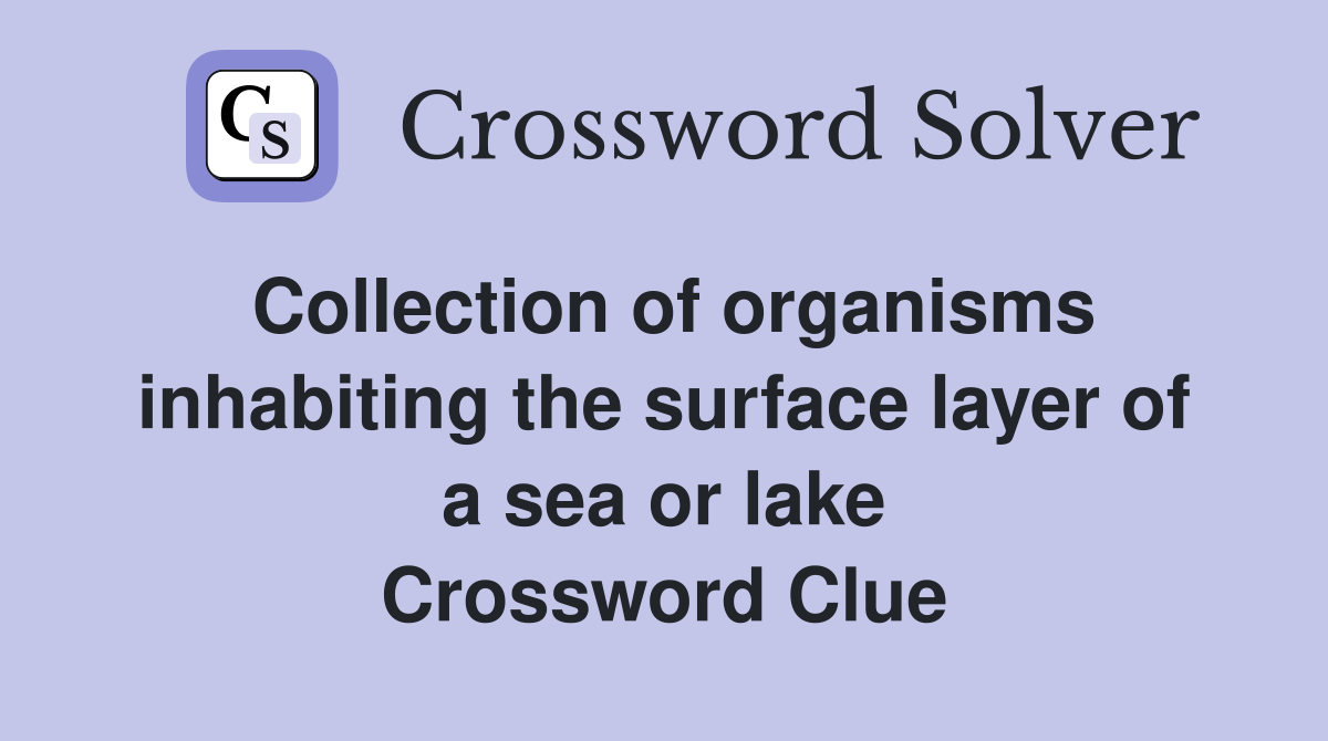 Collection of organisms inhabiting the surface layer of a sea or lake Crossword Clue