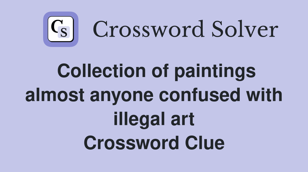 Collection of paintings almost anyone confused with illegal art Crossword Clue