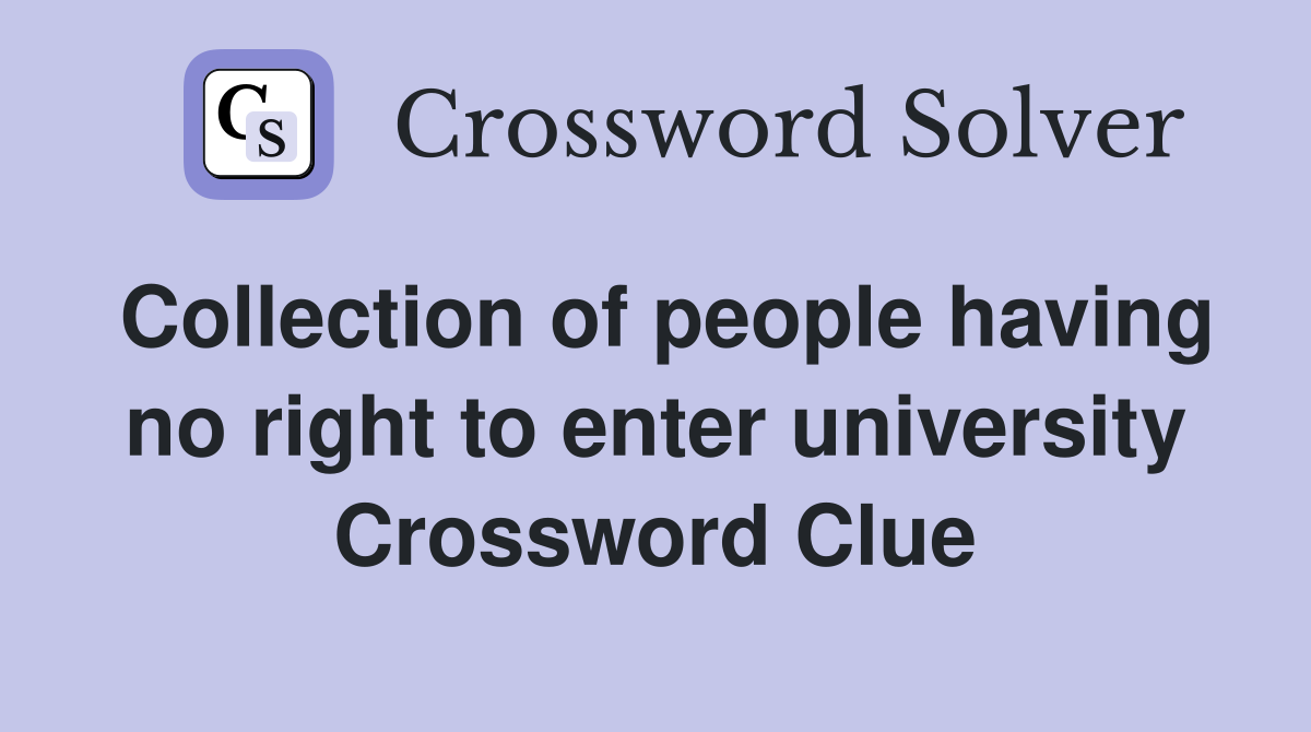 Collection of people having no right to enter university Crossword Clue