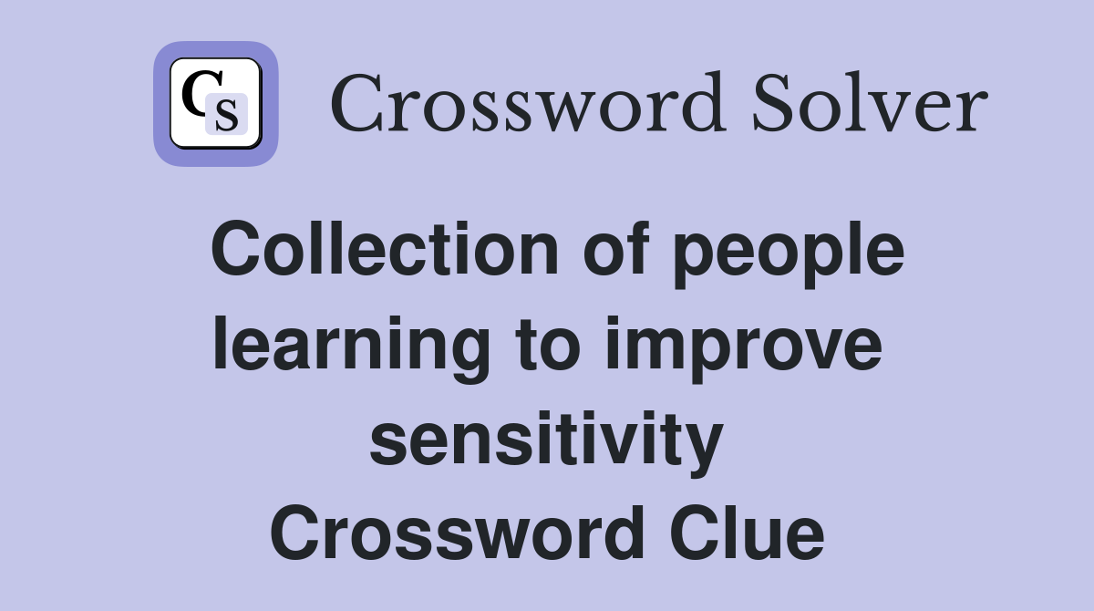 Collection of people learning to improve sensitivity Crossword Clue