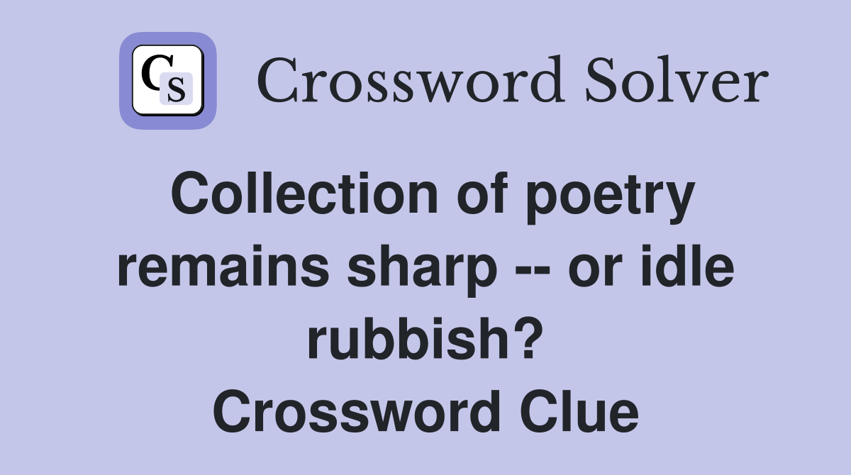 Collection of poetry remains sharp -- or idle rubbish? Crossword Clue