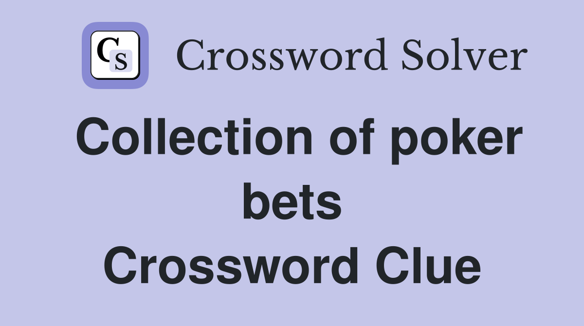 Collection of poker bets Crossword Clue