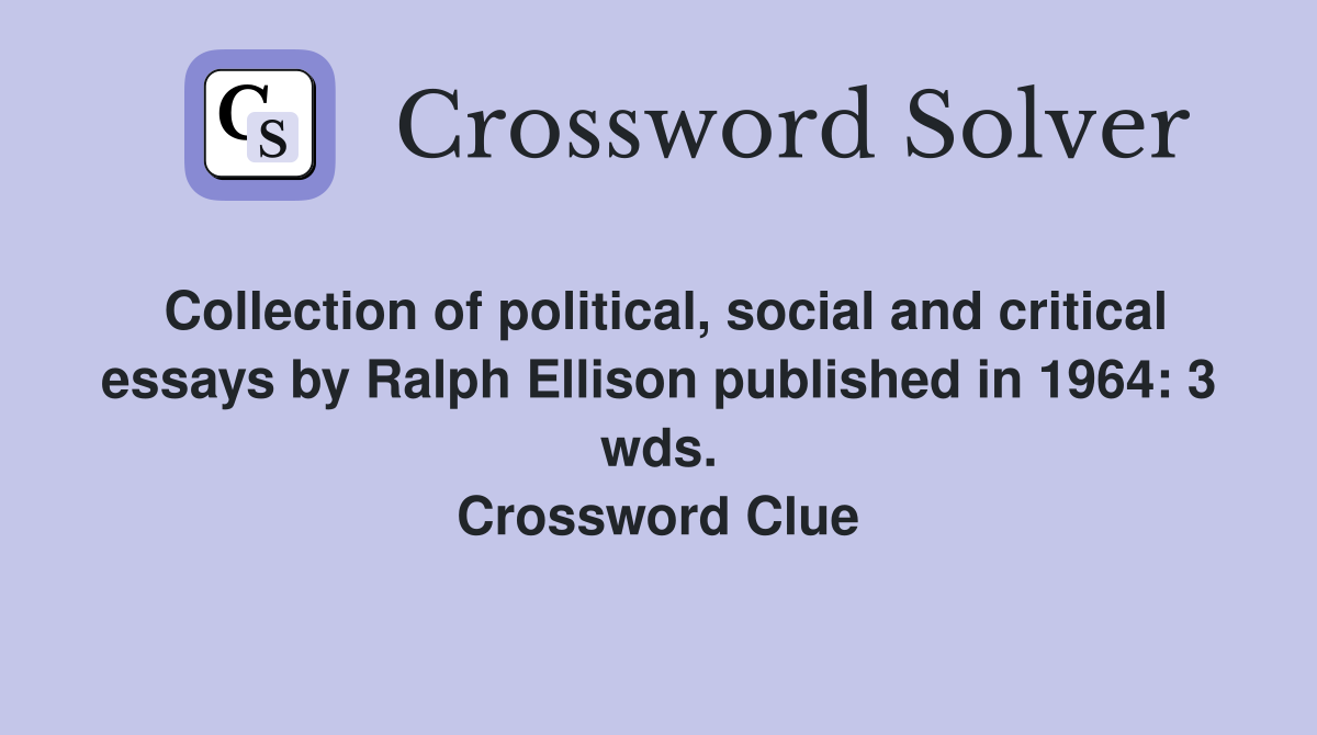 Collection of political, social and critical essays by Ralph Ellison published in 1964: 3 wds. Crossword Clue