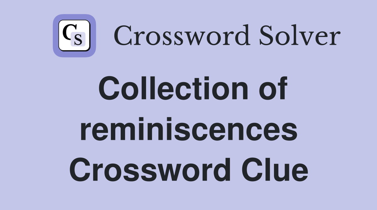 Collection of reminiscences Crossword Clue