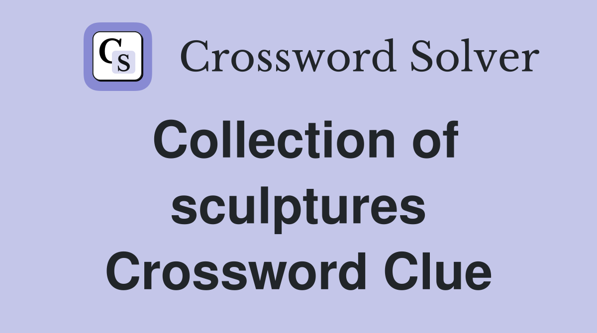Collection of sculptures Crossword Clue