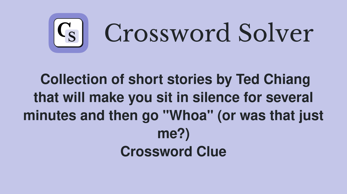 Collection of short stories by Ted Chiang that will make you sit in silence for several minutes and then go "Whoa" (or was that just me?) Crossword Clue