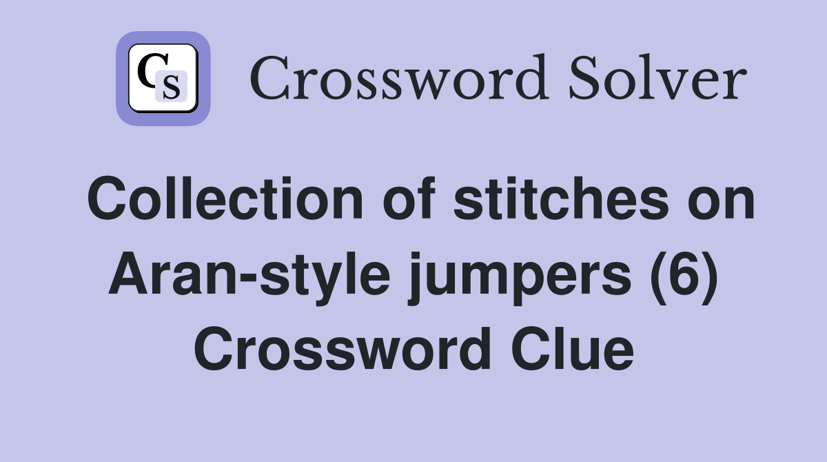 Collection of stitches on Aran-style jumpers (6) Crossword Clue