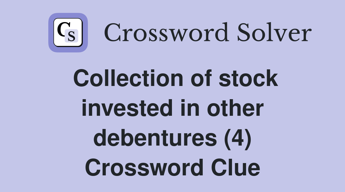 Collection of stock invested in other debentures (4) Crossword Clue