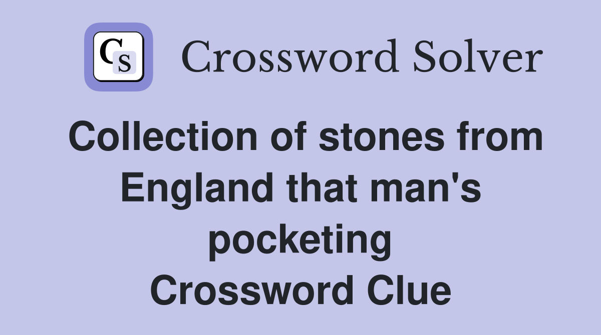 Collection of stones from England that man's pocketing Crossword Clue