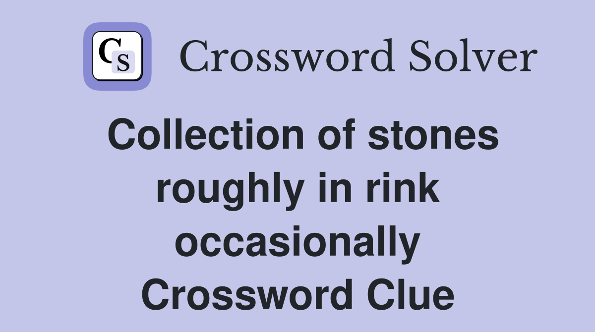 Collection of stones roughly in rink occasionally Crossword Clue